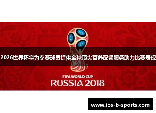 2026世界杯将为参赛球员提供全球顶尖营养配餐服务助力比赛表现