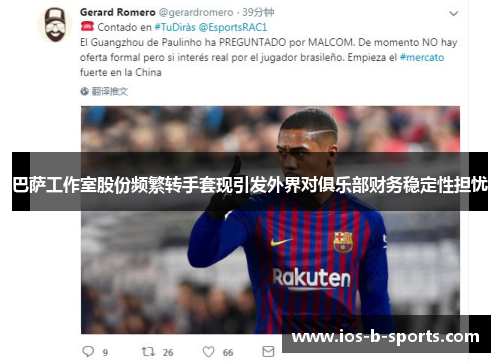 巴萨工作室股份频繁转手套现引发外界对俱乐部财务稳定性担忧