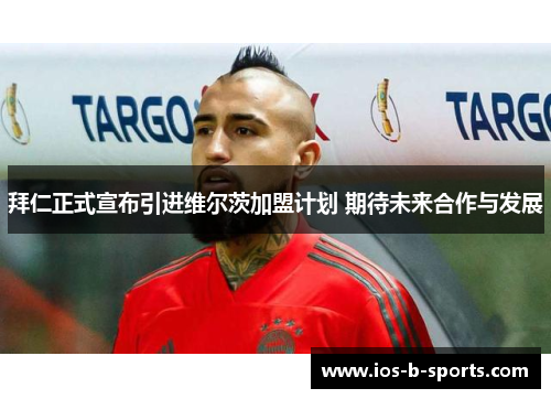 拜仁正式宣布引进维尔茨加盟计划 期待未来合作与发展