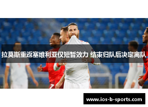 拉莫斯重返塞维利亚仅短暂效力 结束归队后决定离队