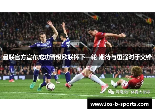 曼联官方宣布成功晋级欧联杯下一轮 期待与更强对手交锋