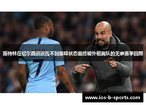 斯特林在切尔西迟迟找不到巅峰状态最终被外租离队的无奈赛季回顾