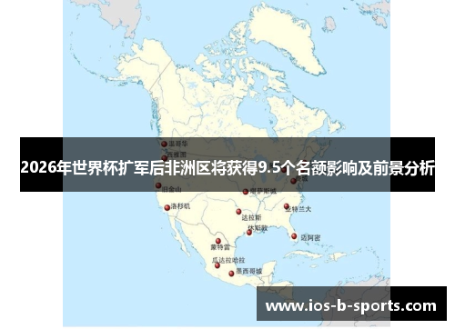 2026年世界杯扩军后非洲区将获得9.5个名额影响及前景分析