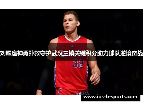 刘殿座神勇扑救守护武汉三镇关键积分助力球队逆境奋战
