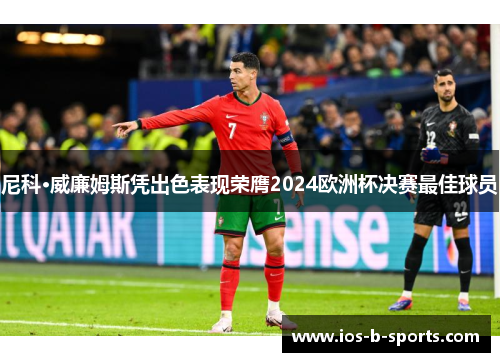 尼科·威廉姆斯凭出色表现荣膺2024欧洲杯决赛最佳球员 尼科·威廉姆斯凭出色表现荣膺2024欧洲杯决赛最佳球员